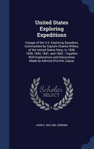United States Exploring Expeditions: Voyage of the U.S. Exploring Squadron, Commanded by Captain Charles Wilkes, of the United States Navy, in 1838, 1839, 1840, 1841, and 1842; Together