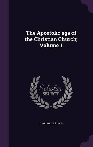 The Apostolic age of the Christian Church; Volume 1