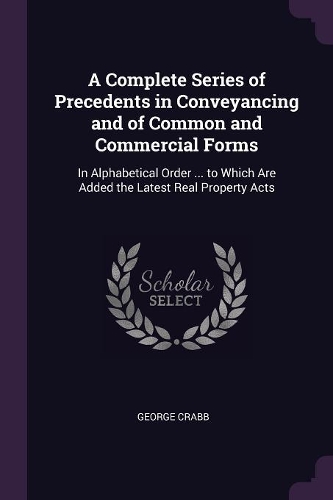 A Complete Series of Precedents in Conveyancing and of Common and Commercial Forms
