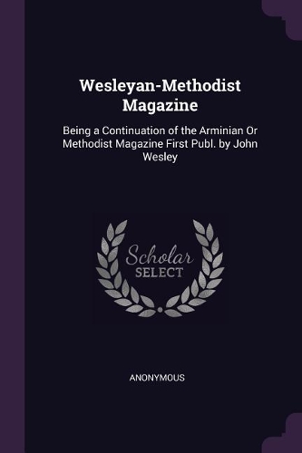 Wesleyan-Methodist Magazine: Being a Continuation of the Arminian Or Methodist Magazine First Publ. by John Wesley