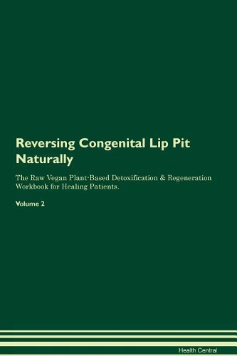 Reversing Congenital Lip Pit Naturally The Raw Vegan Plant-Based Detoxification & Regeneration Workbook for Healing Patients. Volume 2