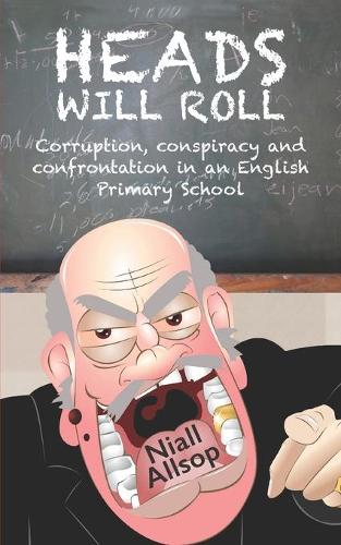 Heads Will Roll: The true story of corruption, conspiracy and confrontation in an English Primary School