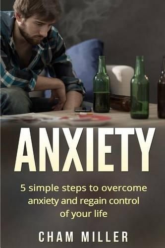 Anxiety: 5 Simple Steps To Overcome Anxiety and Regain Control Of Your Life
