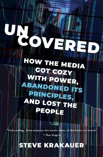 Uncovered: How the Media Got Cozy with Power, Abandoned Its Principles, and Lost the People