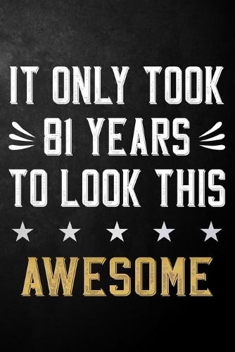 It Only Took 81 Years To Look This Awesome: 81 Year Old Birthday Gift Journal / Notebook / Diary / Appreciation Gift / Unique 81st Birthday Card Alternative ( 6 x 9 - 120 Blank Lined Pages )