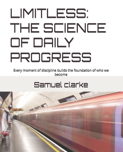 Limitless: THE SCIENCE OF DAILY PROGRESS: Every moment of discipline builds the foundation of who we become