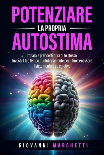 potenziare la propria autostima: Impara a prenderti cura di te stesso Investi tempo quotidianamente per il tuo benessere fisico, mentale ed emotivo(1 Libri Sulle Tecniche Di Potenziamento Della Propria Autostima)