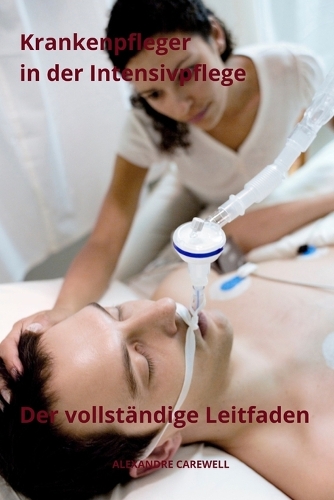 Krankenpfleger in der Intensivpflege Der vollständige Leitfaden: (7 Krankenpfleger Mit Alexandre Carewell)