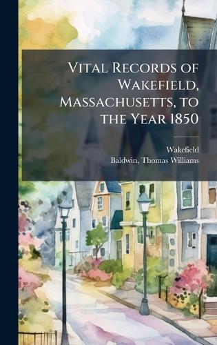 Vital Records of Wakefield, Massachusetts, to the Year 1850