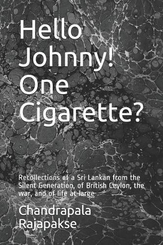 Hello Johnny! One Cigarette?: Recollections of a Sri Lankan from the Silent Generation, of British Ceylon, the war, and of life at large