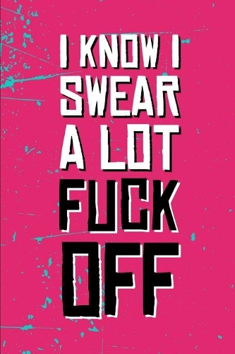 I Know I Swear A lot Fuck Off