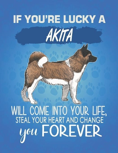 If You're Lucky A Akita Will Come Into Your Life, Steal Your Heart And Change You Forever: Composition Notebook for Dog and Puppy Lovers