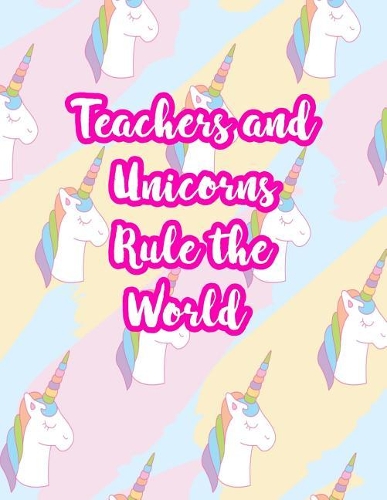 Teachers and Unicorns Rule the World: Cute Lined Journal Notebook Lesson Planner and Grade Book with Funny Quote and Unicorn Cover - Perfect for Teacher Appreciation Gifts, End of the Ye