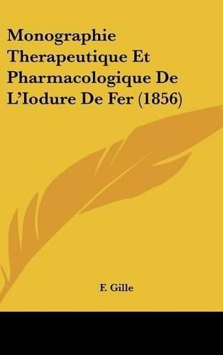 Monographie Therapeutique Et Pharmacologique de L'Iodure de Fer (1856)
