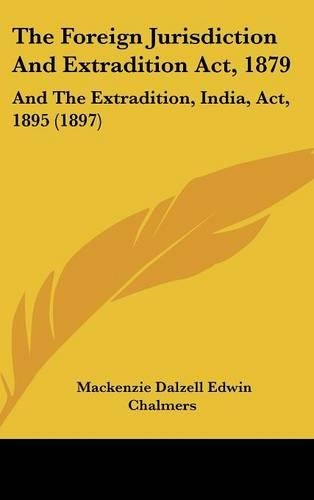 The Foreign Jurisdiction and Extradition ACT, 1879: And the Extradition, India, ACT, 1895 (1897)