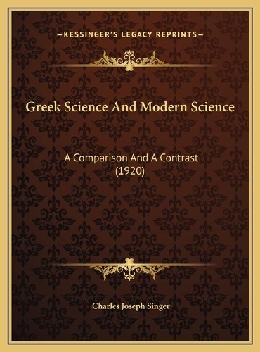 Greek Science And Modern Science: A Comparison And A Contrast (1920)