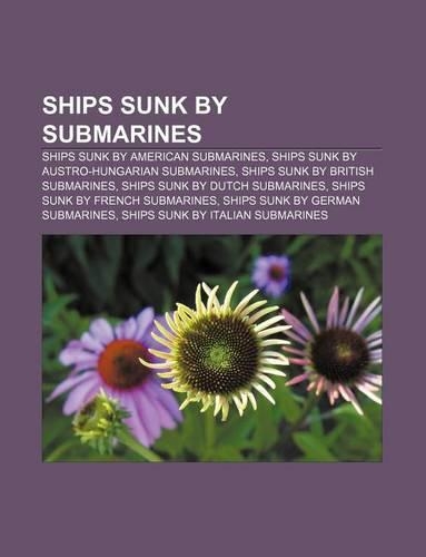 Ships Sunk by Submarines: Ships Sunk by American Submarines, Ships Sunk by Austro-Hungarian Submarines, Ships Sunk by British Submarines(English)