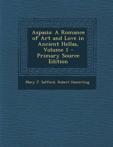 Aspasia: A Romance of Art and Love in Ancient Hellas, Volume 1 - Primary Source Edition