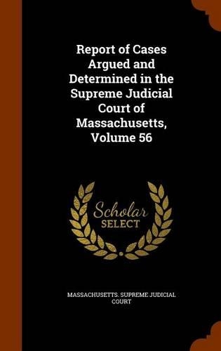 Report of Cases Argued and Determined in the Supreme Judicial Court of Massachusetts, Volume 56: (English)