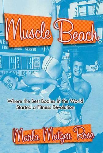 Muscle Beach: Where the Best Bodies in the World Started a Fitness Revolution