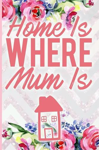 Home Is Where Mum Is: Blank Lined Notebook Journal Diary Composition Notepad 120 Pages 6x9 Paperback Mother Grandmother Flowers