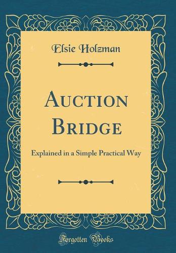 Auction Bridge: Explained in a Simple Practical Way (Classic Reprint)