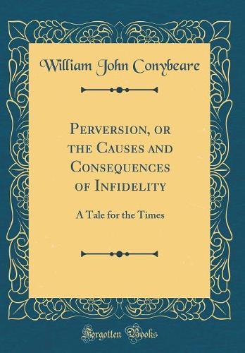 Perversion, or the Causes and Consequences of Infidelity: A Tale for the Times (Classic Reprint)