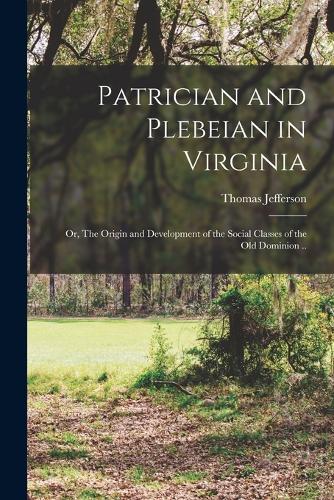 Patrician and Plebeian in Virginia; or, The Origin and Development of the Social Classes of the Old Dominion ..