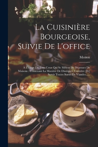 La Cuisinière Bourgeoise, Suivie De L'office: À L'usage De Tous Ceux Qui Se Mêlent De Dépenses De Maisons: Contenant La Manière De Disséquer, Connître [et] Servir Toutes Sortes De Viandes......