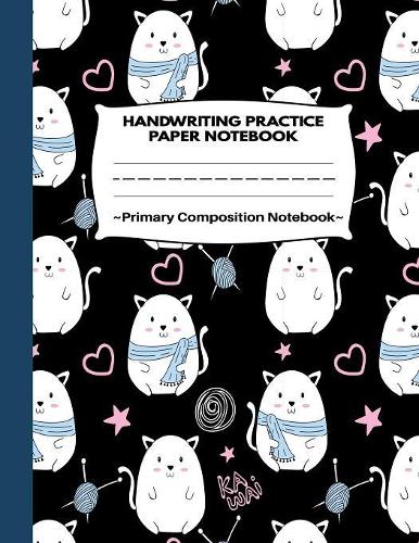 Handwriting Practice Paper Notebook Primary Composition Notebook: Cute Kawaii Kitty Cat and Yarn Journal Blank Dotted Writing Sheet Workbook For Preschool and Kindergarten, Grades K-3