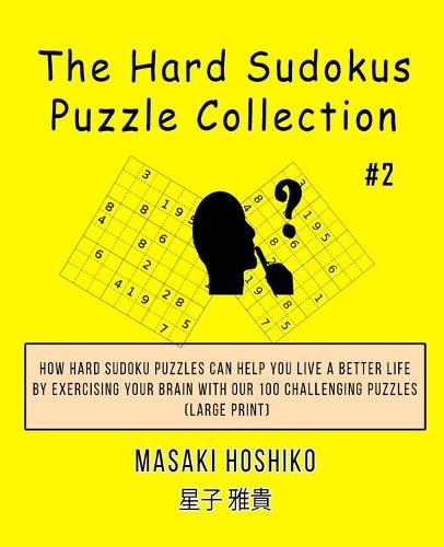 The Hard Sudokus Puzzle Collection #2: How Hard Sudoku Puzzles Can Help You Live a Better Life By Exercising Your Brain With Our 100 Challenging Puzzles (Large Print)