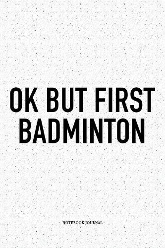 Ok But First Badminton