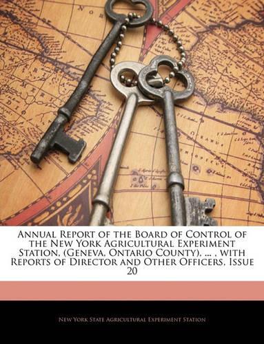 Annual Report of the Board of Control of the New York Agricultural Experiment Station, (Geneva, Ontario County), ..., with Reports of Director and Other Officers, Issue 20