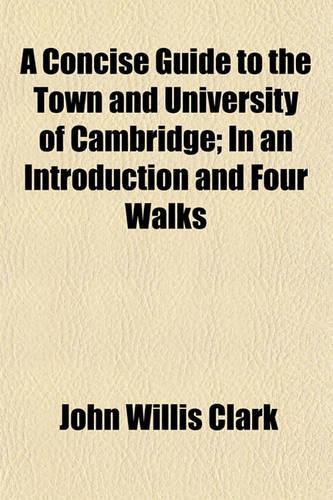 A Concise Guide to the Town and University of Cambridge; In an Introduction and Four Walks