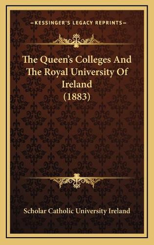 The Queen's Colleges And The Royal University Of Ireland (1883)