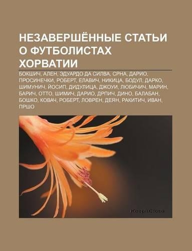 Nezavershe Nnye Stat I O Futbolistakh Khorvatii: Bokshich, Alen, Eduardo Da Silva, Srna, Dario, Prosinechki, Robert, Yelavich, Nikitsa, Bodul(Russian)