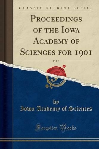 Proceedings of the Iowa Academy of Sciences for 1901, Vol. 9 (Classic Reprint)