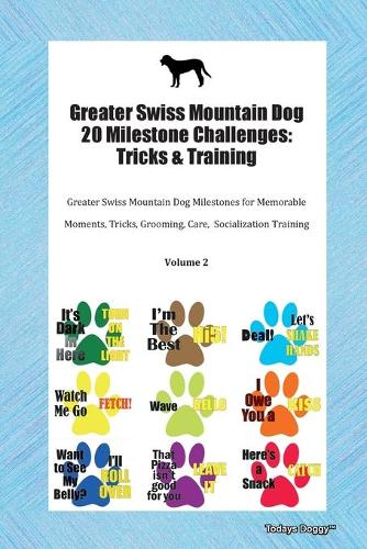Greater Swiss Mountain Dog 20 Milestone Challenges: Tricks & Training Greater Swiss Mountain Dog Milestones for Memorable Moments, Tricks, Grooming, Care, Socialization Training Volume 2