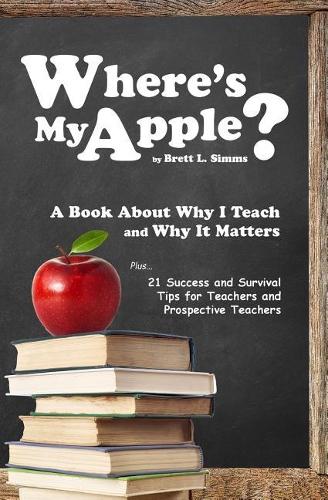 Where's My Apple?: A Tell-All Book about Why I Teach and My Perception of the Teaching Profession