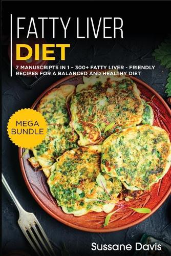 Fatty Liver Diet: MEGA BUNDLE - 7 Manuscripts in 1 - 300+ Fatty liver - friendly recipes for a balanced and healthy diet