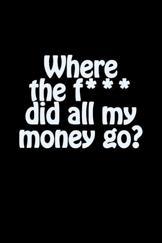 Where the f*** did all my money go?