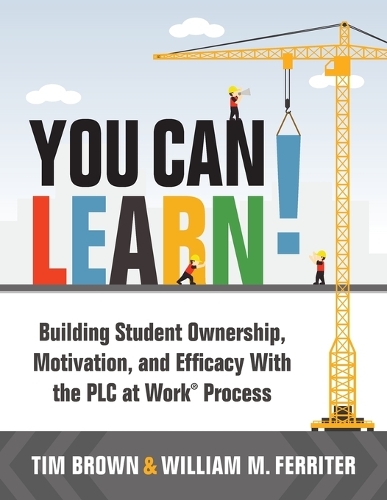 You Can Learn!: Building Student Ownership, Motivation, and Efficacy with the PLC Process (Strategies for PLC Teams to Improve Student Engagement and Promote Self-E