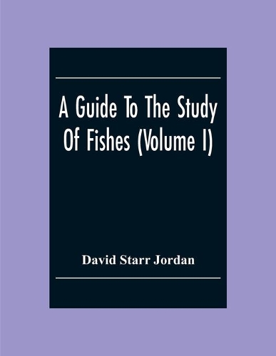 A Guide To The Study Of Fishes (Volume I)