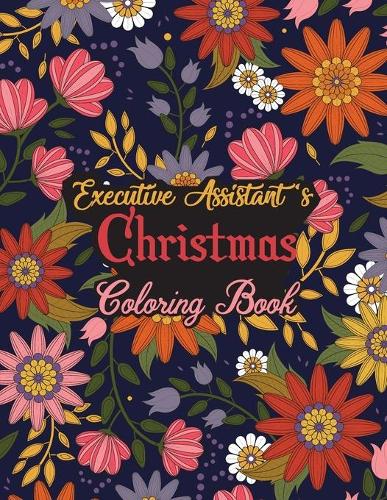 Executive Assistant's Christmas Coloring Book: This Coloring Book Helps Reduce Stress, Relieve Anxiety, Spark Creativity and More. Male/Female Executive Assistant Gifts Idea for Christmas. Best E