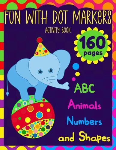Fun With Dot Markers: Activity Book ABC, Animals, Numbers, and Shapes Easy Guided BIG DOTS 160 pages