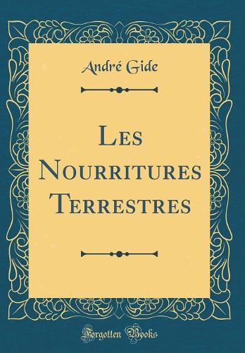 Les Nourritures Terrestres (Classic Reprint)