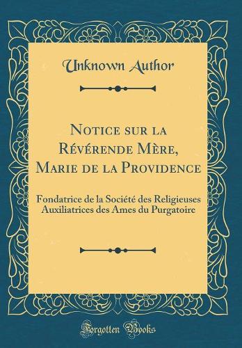 Notice sur la Révérende Mère, Marie de la Providence: Fondatrice de la Société des Religieuses Auxiliatrices des Ames du Purgatoire (Classic Reprint)
