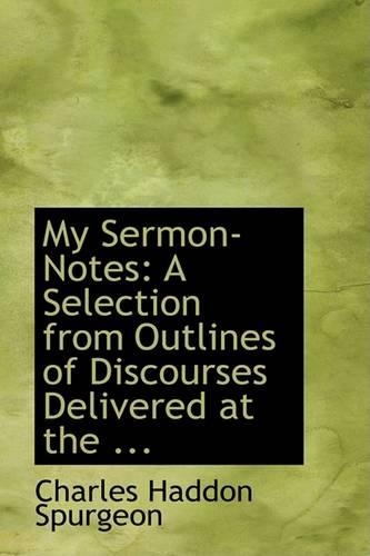My Sermon-Notes: A Selection from Outlines of Discourses Delivered at the ...(English)