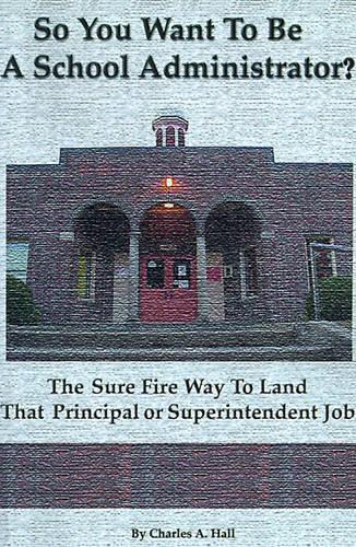 So You Want to Be a School Administrator?: The Sure Fire Way to Land That Principal or Superintendent Job(English)