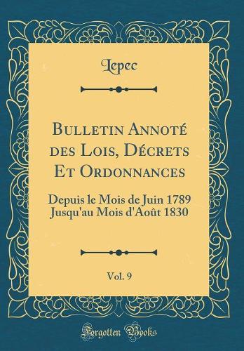 Bulletin Annoté des Lois, Décrets Et Ordonnances, Vol. 9: Depuis le Mois de Juin 1789 Jusqu'au Mois d'Août 1830 (Classic Reprint)